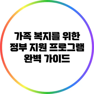 가족 복지를 위한 정부 지원 프로그램 완벽 가이드