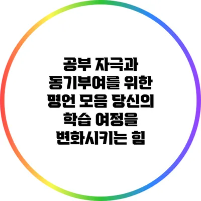 공부 자극과 동기부여를 위한 명언 모음: 당신의 학습 여정을 변화시키는 힘