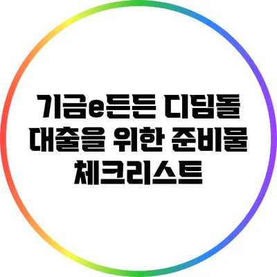 기금e든든 디딤돌 대출을 위한 준비물 체크리스트
