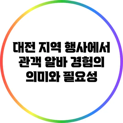 대전 지역 행사에서 관객 알바 경험의 의미와 필요성