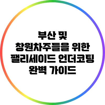 부산 및 창원차주들을 위한 팰리세이드 언더코팅 완벽 가이드