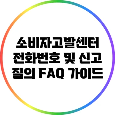 소비자고발센터 전화번호 및 신고 질의 FAQ 가이드