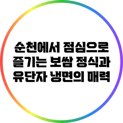 순천에서 점심으로 즐기는 보쌈 정식과 유단자 냉면의 매력