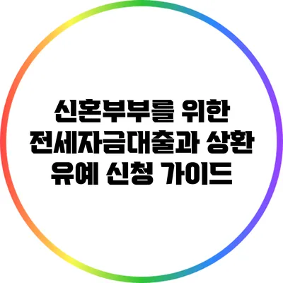 신혼부부를 위한 전세자금대출과 상환 유예 신청 가이드