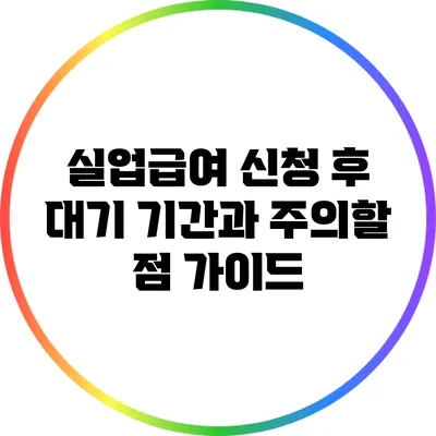 실업급여 신청 후 대기 기간과 주의할 점 가이드