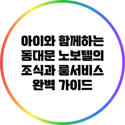 아이와 함께하는 동대문 노보텔의 조식과 룸서비스 완벽 가이드