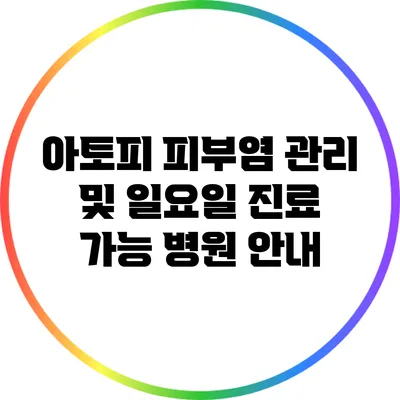 아토피 피부염 관리 및 일요일 진료 가능 병원 안내