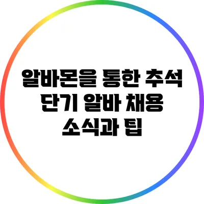 알바몬을 통한 추석 단기 알바 채용 소식과 팁