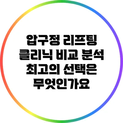압구정 리프팅 클리닉 비교 분석: 최고의 선택은 무엇인가요?