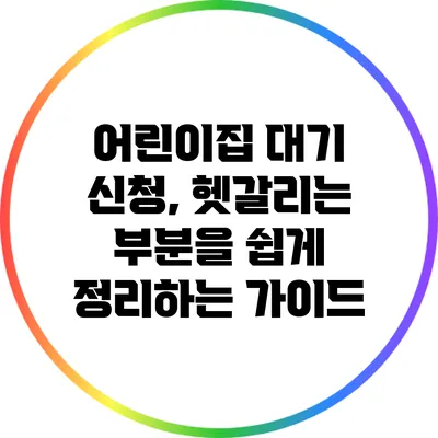 어린이집 대기 신청, 헷갈리는 부분을 쉽게 정리하는 가이드