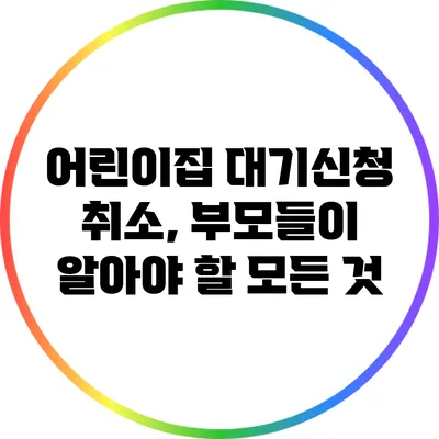 어린이집 대기신청 취소, 부모들이 알아야 할 모든 것