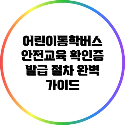 어린이통학버스 안전교육 확인증 발급 절차 완벽 가이드