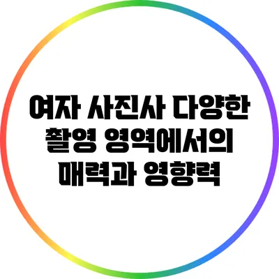 여자 사진사: 다양한 촬영 영역에서의 매력과 영향력