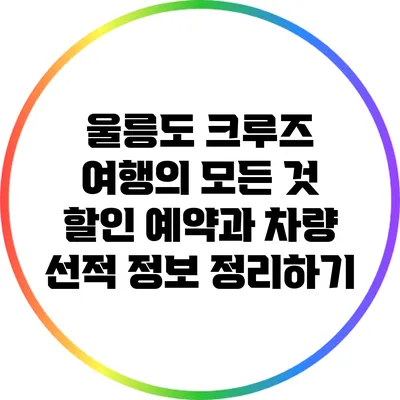 울릉도 크루즈 여행의 모든 것: 할인 예약과 차량 선적 정보 정리하기