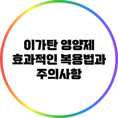이가탄 영양제: 효과적인 복용법과 주의사항