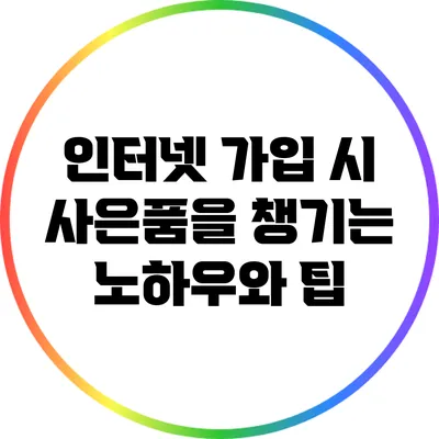 인터넷 가입 시 사은품을 챙기는 노하우와 팁