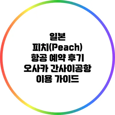 일본 피치(Peach) 항공 예약 후기: 오사카 간사이공항 이용 가이드
