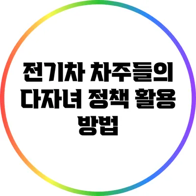 전기차 차주들의 다자녀 정책 활용 방법