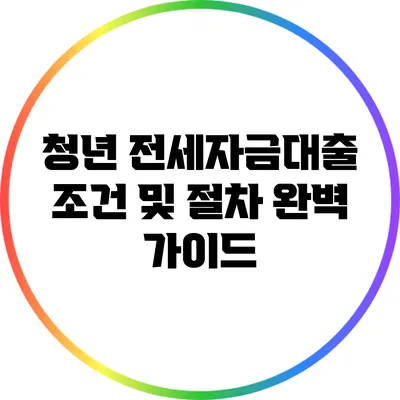 청년 전세자금대출 조건 및 절차 완벽 가이드