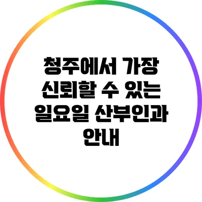 청주에서 가장 신뢰할 수 있는 일요일 산부인과 안내