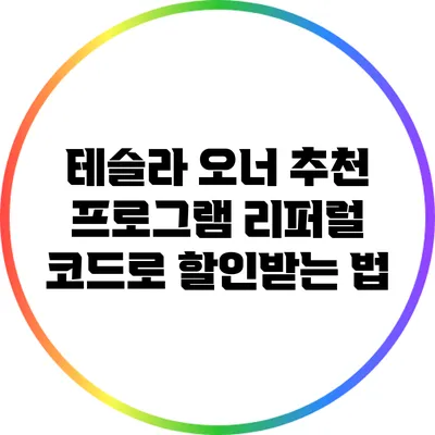 테슬라 오너 추천 프로그램: 리퍼럴 코드로 할인받는 법