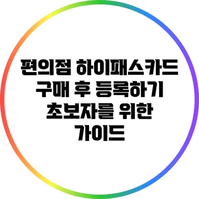 편의점 하이패스카드 구매 후 등록하기: 초보자를 위한 가이드
