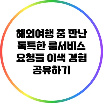 해외여행 중 만난 독특한 룸서비스 요청들: 이색 경험 공유하기
