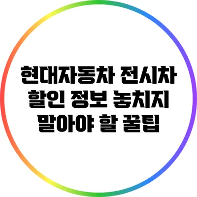 현대자동차 전시차 할인 정보: 놓치지 말아야 할 꿀팁