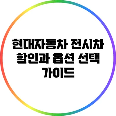 현대자동차 전시차 할인과 옵션 선택 가이드