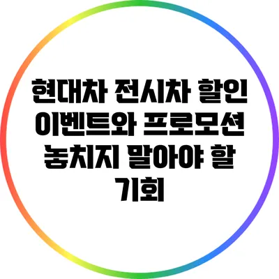 현대차 전시차 할인 이벤트와 프로모션: 놓치지 말아야 할 기회