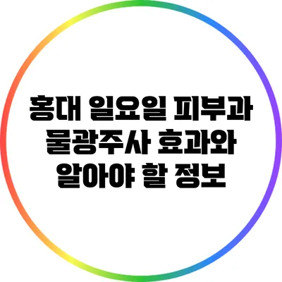 홍대 일요일 피부과 물광주사 효과와 알아야 할 정보