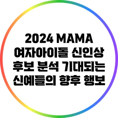 2024 MAMA 여자아이돌 신인상 후보 분석: 기대되는 신예들의 향후 행보