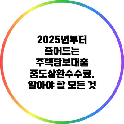 2025년부터 줄어드는 주택담보대출 중도상환수수료, 알아야 할 모든 것