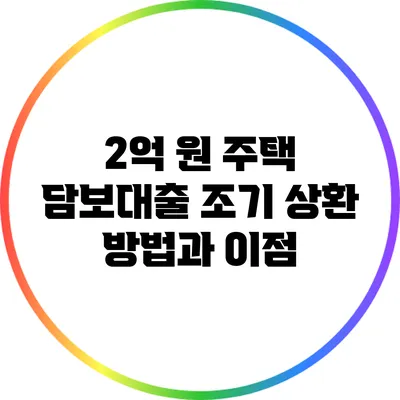2억 원 주택 담보대출 조기 상환 방법과 이점