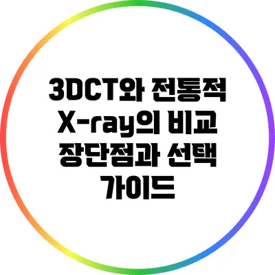 3DCT와 전통적 X-ray의 비교: 장단점과 선택 가이드