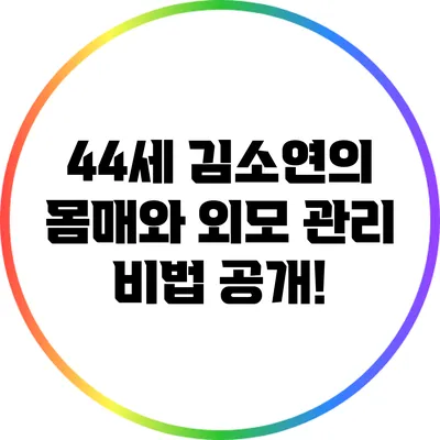 44세 김소연의 몸매와 외모 관리 비법 공개!