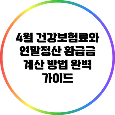 4월 건강보험료와 연말정산 환급금 계산 방법 완벽 가이드