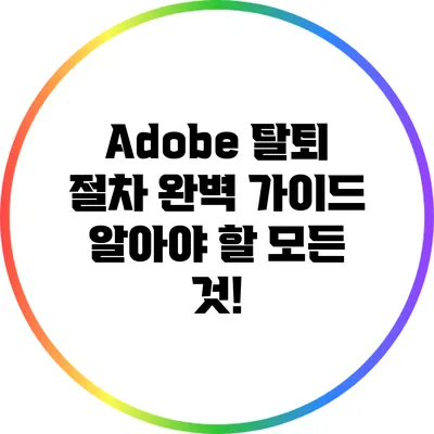 Adobe 탈퇴 절차 완벽 가이드: 알아야 할 모든 것!