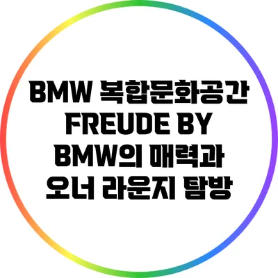 BMW 복합문화공간 FREUDE BY BMW의 매력과 오너 라운지 탐방