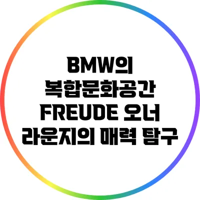 BMW의 복합문화공간 FREUDE: 오너 라운지의 매력 탐구