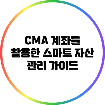CMA 계좌를 활용한 스마트 자산 관리 가이드