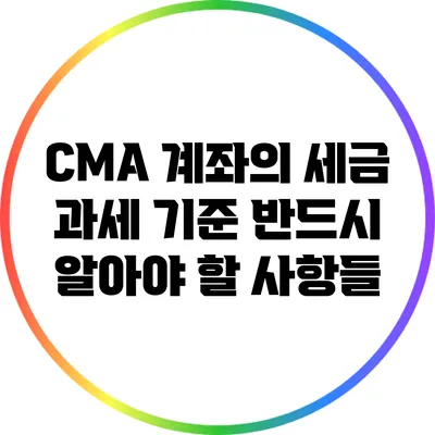 CMA 계좌의 세금 과세 기준: 반드시 알아야 할 사항들