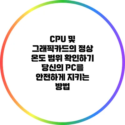 CPU 및 그래픽카드의 정상 온도 범위 확인하기: 당신의 PC를 안전하게 지키는 방법