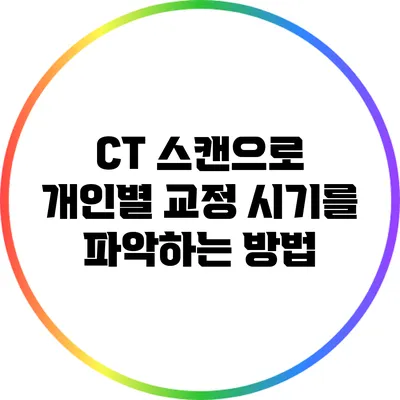 CT 스캔으로 개인별 교정 시기를 파악하는 방법