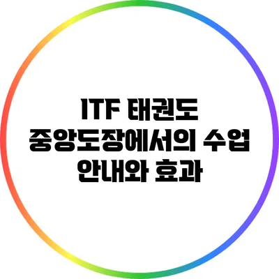 ITF 태권도 중앙도장에서의 수업 안내와 효과