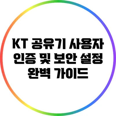 KT 공유기 사용자 인증 및 보안 설정 완벽 가이드