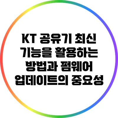 KT 공유기 최신 기능을 활용하는 방법과 펌웨어 업데이트의 중요성