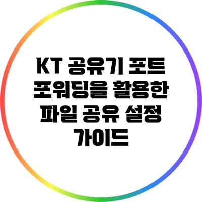 KT 공유기 포트 포워딩을 활용한 파일 공유 설정 가이드