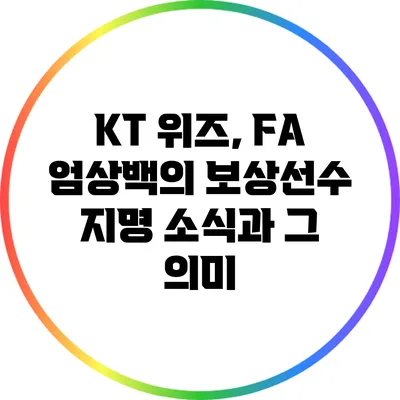 KT 위즈, FA 엄상백의 보상선수 지명 소식과 그 의미
