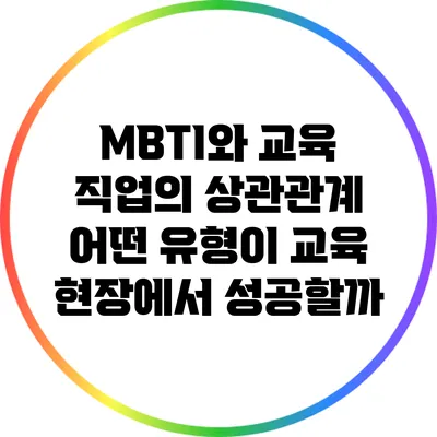 MBTI와 교육 직업의 상관관계: 어떤 유형이 교육 현장에서 성공할까?